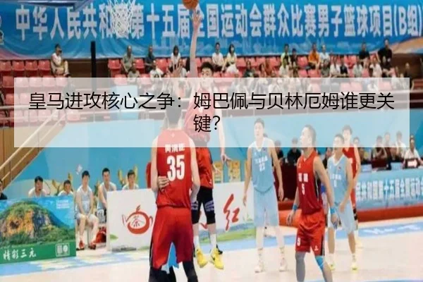 皇马进攻核心之争：姆巴佩与贝林厄姆谁更关键？
